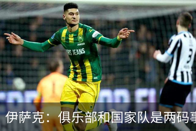 伊萨克：俱乐部和国家队是两码事；我很喜欢给约克雷斯做球