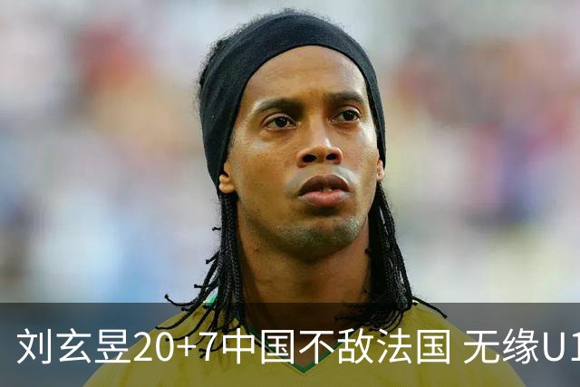 刘玄昱20+7中国不敌法国 无缘U17男篮世界杯8强