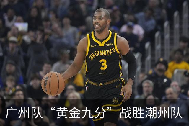 广州队“黄金九分”战胜潮州队 “粤BA”四强出炉