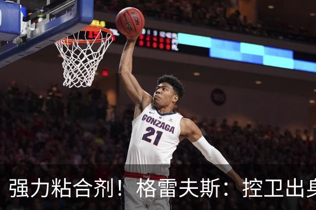 强力粘合剂！格雷夫斯：控卫出身空间型4号位 模板迪奥/李凯尔