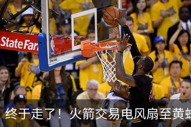 终于走了！火箭交易电风扇至黄蜂 还搭了3个次轮签